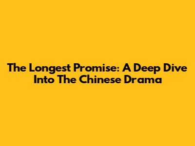 The Longest Promise: A Deep Dive Into The Chinese Drama