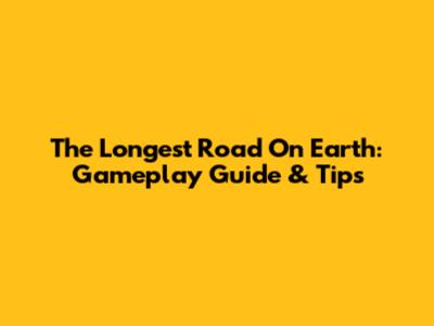 The Longest Road On Earth: Gameplay Guide & Tips