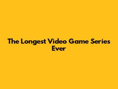 The Longest Video Game Series Ever
