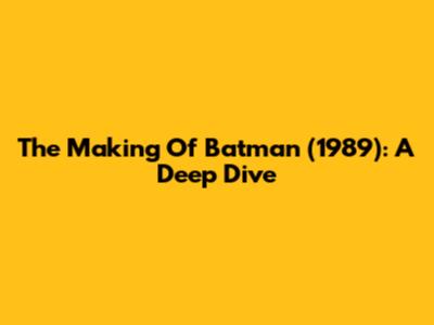 The Making Of Batman (1989): A Deep Dive
