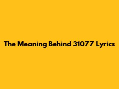 The Meaning Behind 31077 Lyrics