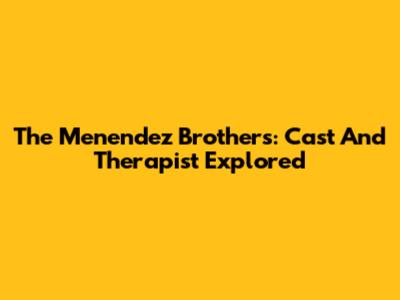 The Menendez Brothers: Cast And Therapist Explored