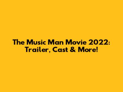 The Music Man Movie 2022: Trailer, Cast & More!