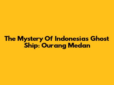The Mystery Of Indonesia's Ghost Ship: Ourang Medan