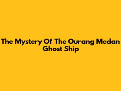 The Mystery Of The Ourang Medan Ghost Ship