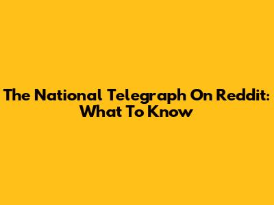 The National Telegraph On Reddit: What To Know