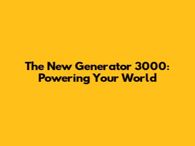 The New Generator 3000: Powering Your World