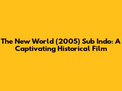 The New World (2005) Sub Indo: A Captivating Historical Film