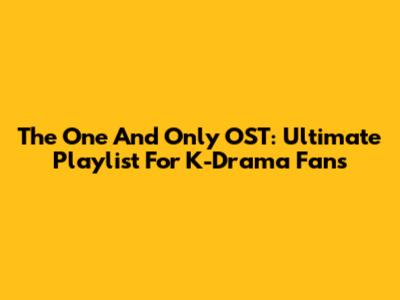The One And Only OST: Ultimate Playlist For K-Drama Fans
