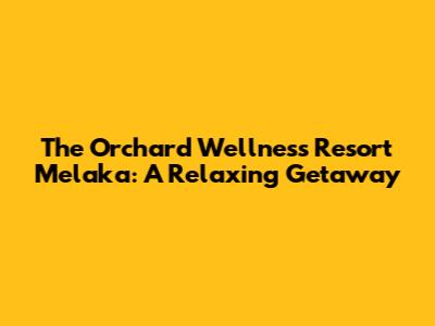 The Orchard Wellness Resort Melaka: A Relaxing Getaway