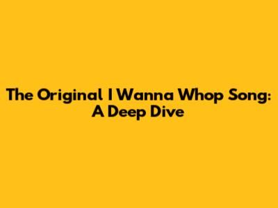The Original "I Wanna Whop" Song: A Deep Dive