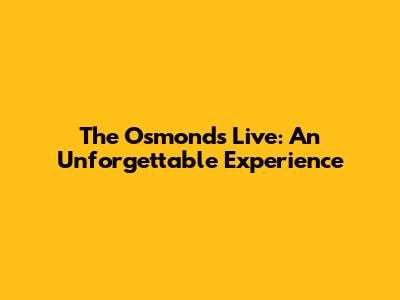 The Osmonds Live: An Unforgettable Experience