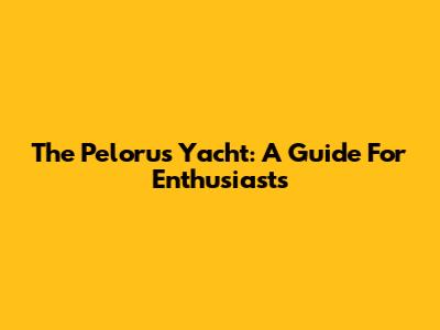 The Pelorus Yacht: A Guide For Enthusiasts