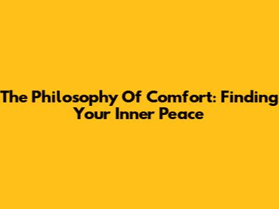 The Philosophy Of Comfort: Finding Your Inner Peace