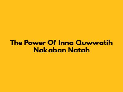 The Power Of Inna Quwwatih Nakaban Natah