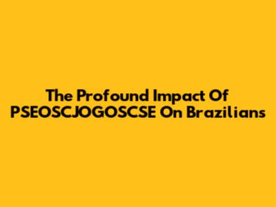 The Profound Impact Of PSEOSCJOGOSCSE On Brazilians