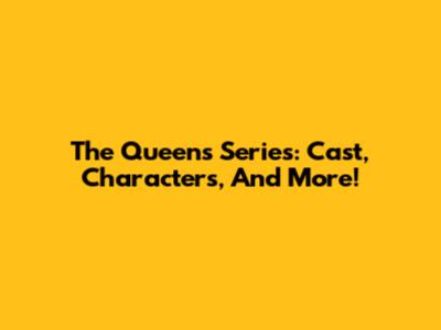 The Queen's Series: Cast, Characters, And More!