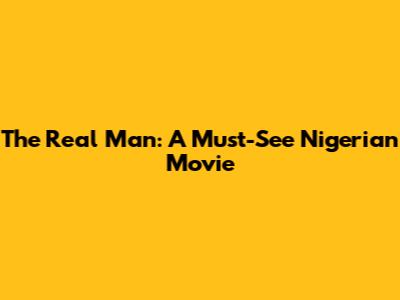 The Real Man: A Must-See Nigerian Movie