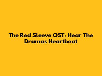 The Red Sleeve OST: Hear The Drama's Heartbeat