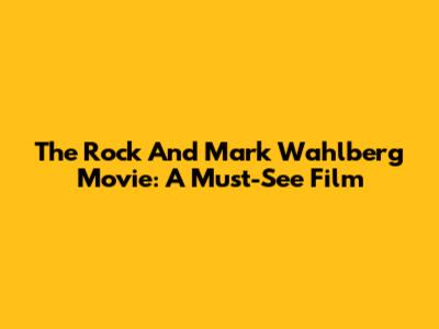 The Rock And Mark Wahlberg Movie: A Must-See Film