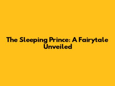 The Sleeping Prince: A Fairytale Unveiled