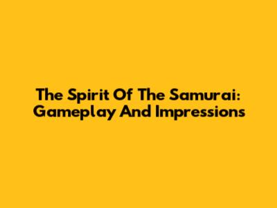 The Spirit Of The Samurai: Gameplay And Impressions