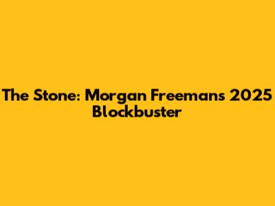The Stone: Morgan Freeman's 2025 Blockbuster