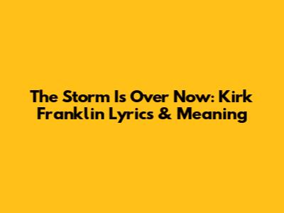 The Storm Is Over Now: Kirk Franklin Lyrics & Meaning