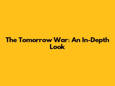 The Tomorrow War: An In-Depth Look