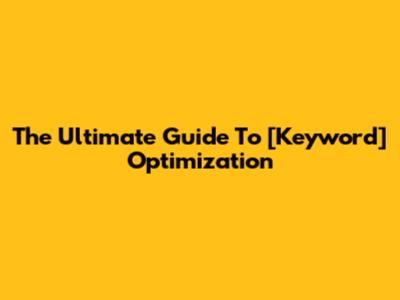 The Ultimate Guide To [Keyword] Optimization