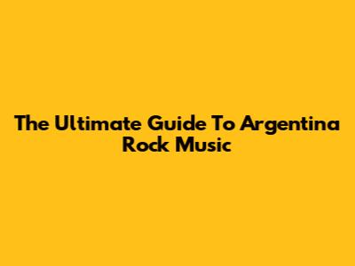 The Ultimate Guide To Argentina Rock Music