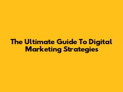 The Ultimate Guide To Digital Marketing Strategies