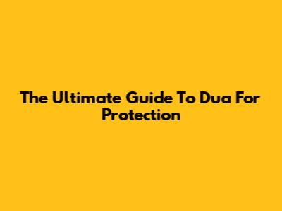 The Ultimate Guide To Dua For Protection