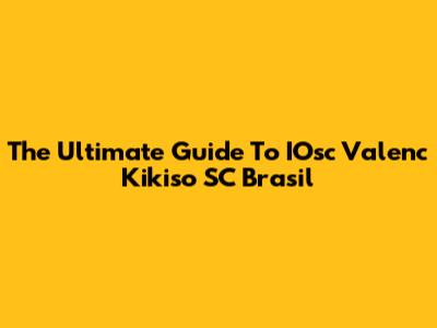 The Ultimate Guide To IOsc Valenc Kikiso SC Brasil