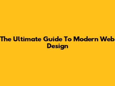 The Ultimate Guide To Modern Web Design