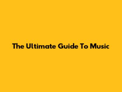 The Ultimate Guide To Music