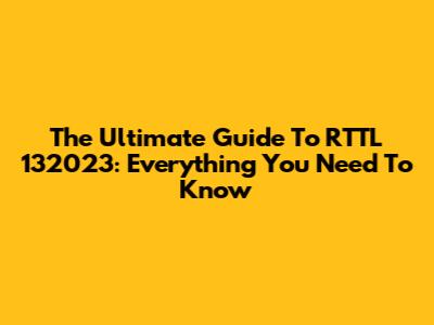 The Ultimate Guide To RTTL 132023: Everything You Need To Know