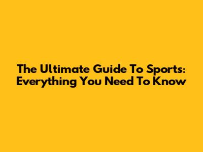 The Ultimate Guide To Sports: Everything You Need To Know