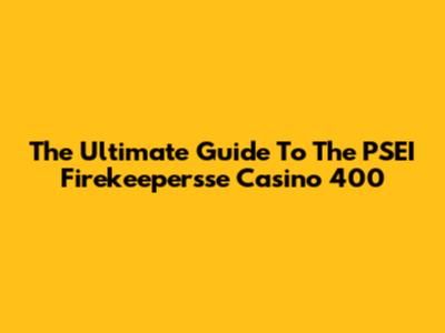 The Ultimate Guide To The PSEI Firekeepersse Casino 400