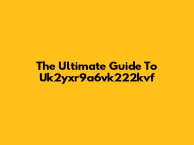 The Ultimate Guide To Uk2yxr9a6vk222kvf