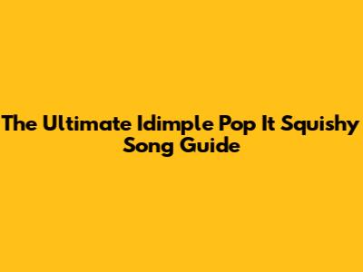 The Ultimate Idimple Pop It Squishy Song Guide