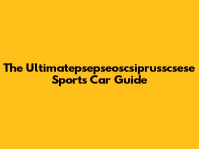 The Ultimatepsepseoscsiprusscsese Sports Car Guide