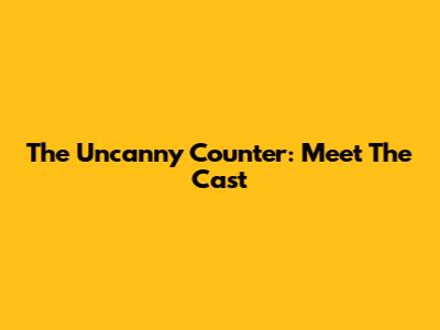 The Uncanny Counter: Meet The Cast