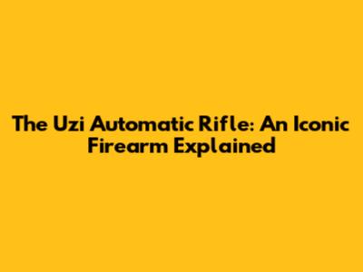The Uzi Automatic Rifle: An Iconic Firearm Explained