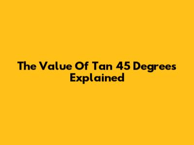 The Value Of Tan 45 Degrees Explained
