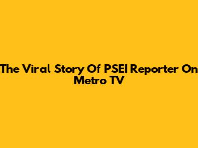 The Viral Story Of PSEI Reporter On Metro TV