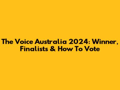 The Voice Australia 2024: Winner, Finalists & How To Vote