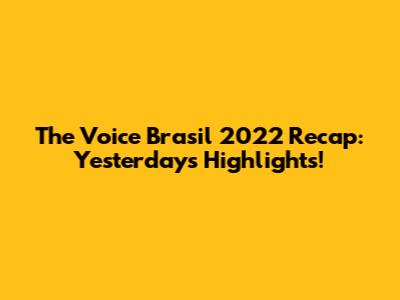 The Voice Brasil 2022 Recap: Yesterday's Highlights!