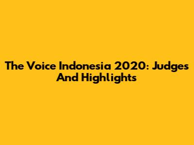 The Voice Indonesia 2020: Judges And Highlights