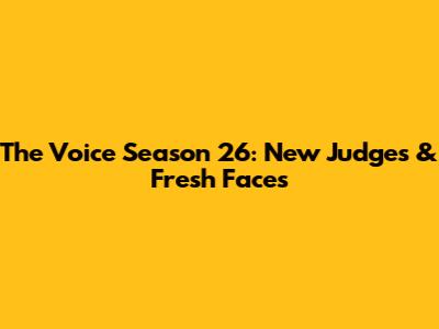 The Voice Season 26: New Judges & Fresh Faces